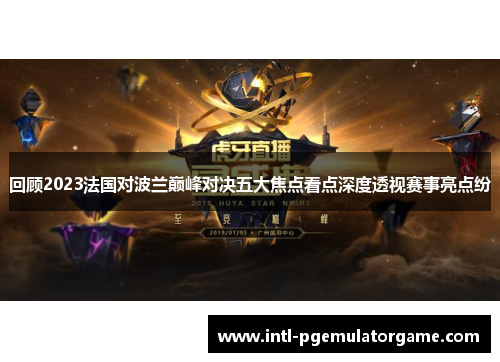 回顾2023法国对波兰巅峰对决五大焦点看点深度透视赛事亮点纷