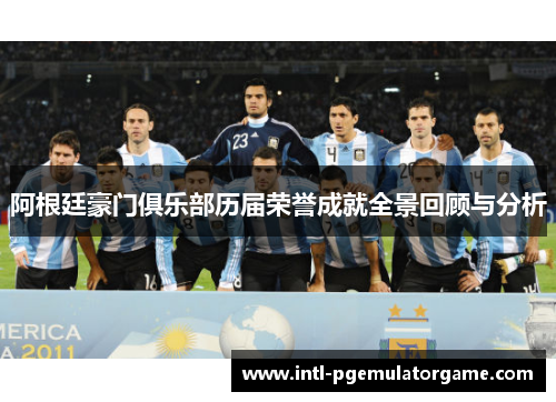 阿根廷豪门俱乐部历届荣誉成就全景回顾与分析