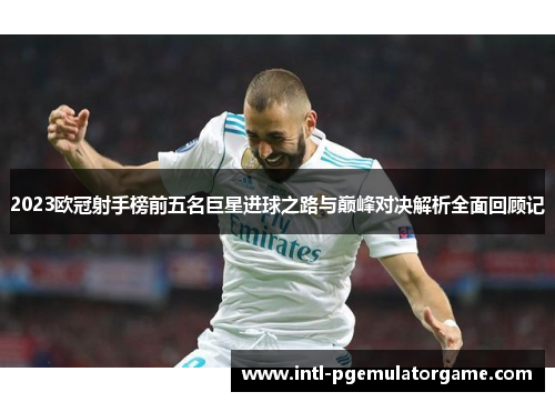 2023欧冠射手榜前五名巨星进球之路与巅峰对决解析全面回顾记