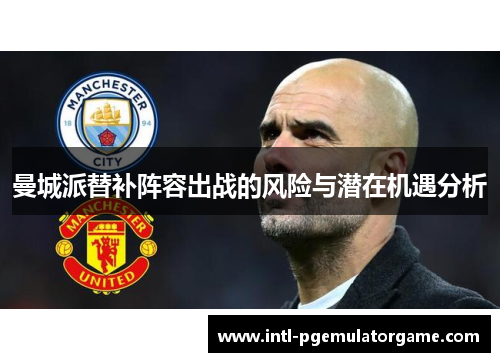 曼城派替补阵容出战的风险与潜在机遇分析 曼城派替补阵容出战的风险与潜在机遇分析