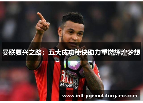 曼联复兴之路:五大成功秘诀助力重燃辉煌梦想 曼联复兴之路:五大成功秘诀助力重燃辉煌梦想