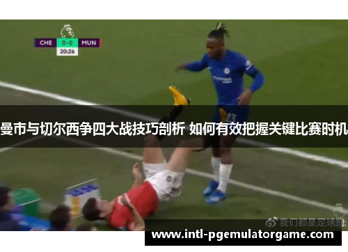 曼市与切尔西争四大战技巧剖析 如何有效把握关键比赛时机