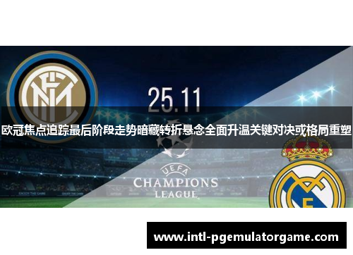 欧冠焦点追踪最后阶段走势暗藏转折悬念全面升温关键对决或格局重塑 欧冠焦点追踪最后阶段走势暗藏转折悬念全面升温关键对决或格局重塑