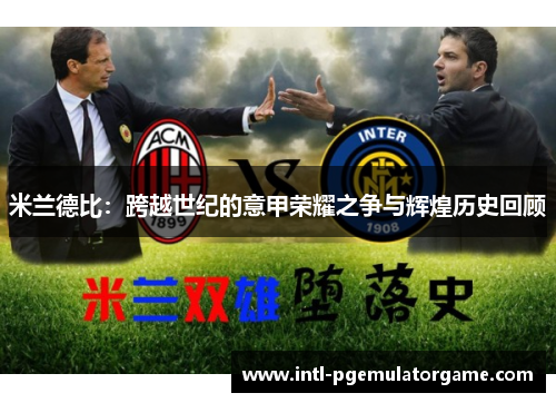 米兰德比：跨越世纪的意甲荣耀之争与辉煌历史回顾