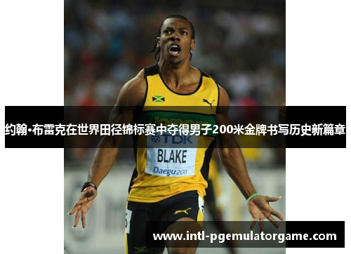 约翰·布雷克在世界田径锦标赛中夺得男子200米金牌书写历史新篇章